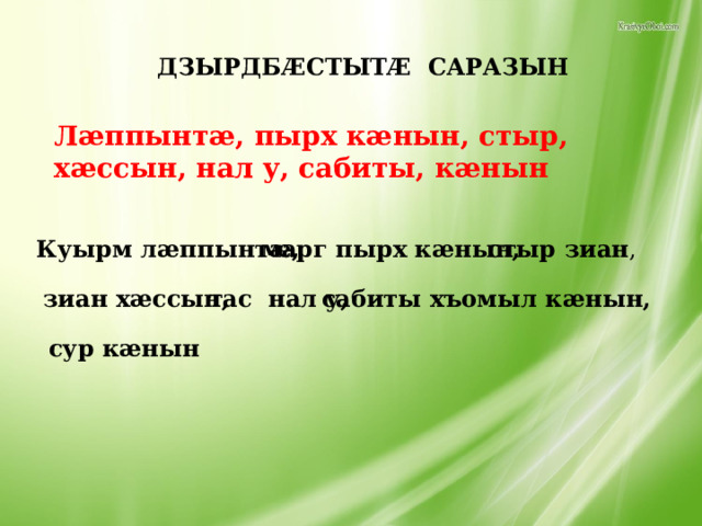 ДЗЫРДБÆСТЫТÆ САРАЗЫН Лæппынтæ, пырх кæнын, стыр, хæссын, нал у, сабиты, кæнын Куырм лæппынтæ,  марг пырх кæнын,  стыр зиан , зиан хæссын, тас нал у, сабиты хъомыл кæнын, сур кæнын 