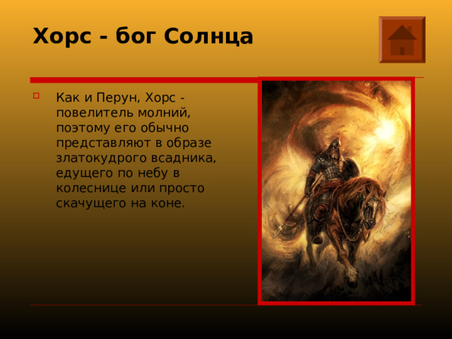 Хорс - бог Солнца   Как и Перун, Хорс - повелитель молний, поэтому его обычно представляют в образе златокудрого всадника, едущего по небу в колеснице или просто скачущего на коне. 