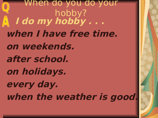 When do you do your hobby?  I do my hobby . . . when I have free time. on weekends. after school. on holidays. every day. when the weather is good.  
