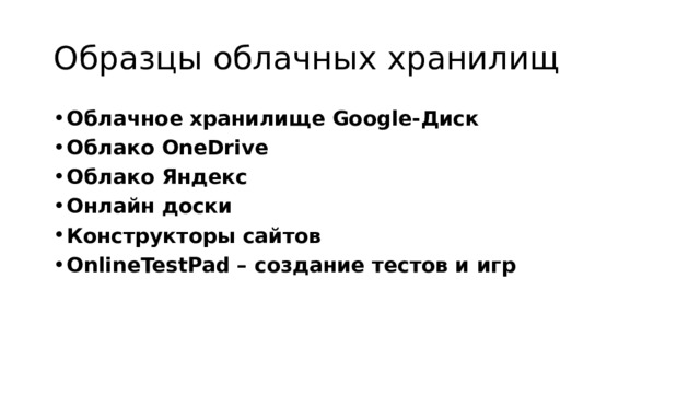 Образцы облачных хранилищ Облачное хранилище Google-Диск Облако OneDrive Облако Яндекс Онлайн доски Конструкторы сайтов OnlineTestPad – создание тестов и игр 