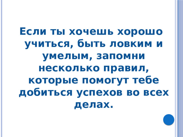  Если ты хочешь хорошо учиться, быть ловким и умелым, запомни несколько правил, которые помогут тебе добиться успехов во всех делах. 