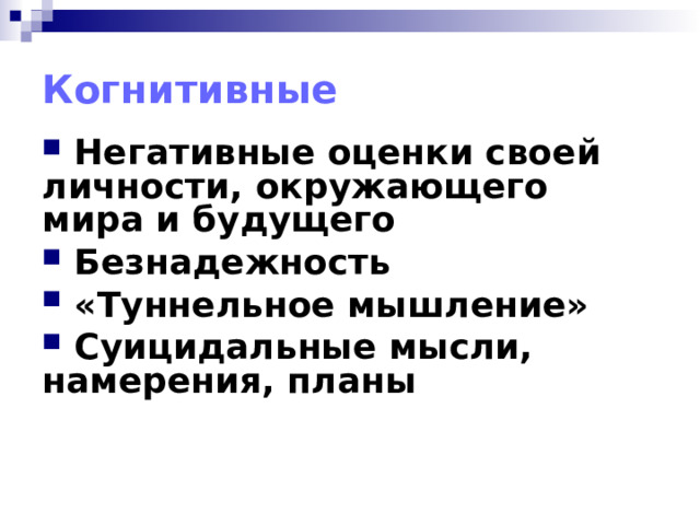 Когнитивные  Негативные оценки своей личности, окружающего мира и будущего  Безнадежность  «Туннельное мышление»  Суицидальные мысли, намерения, планы   