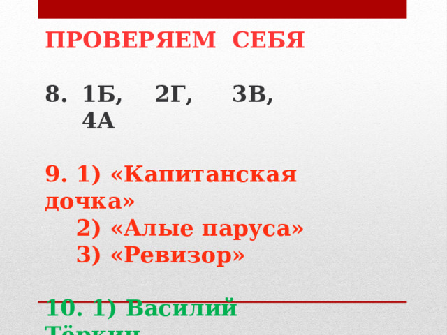 ПРОВЕРЯЕМ СЕБЯ  1Б, 2Г, 3В, 4А  9. 1) «Капитанская дочка»  2) «Алые паруса»  3) «Ревизор»  10. 1) Василий Тёркин  2) Маленький принц 