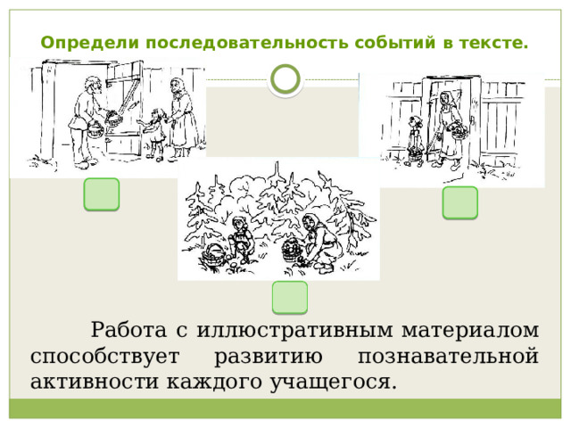 Определи последовательность событий в тексте.    Работа с иллюстративным материалом способствует развитию познавательной активности каждого учащегося. 