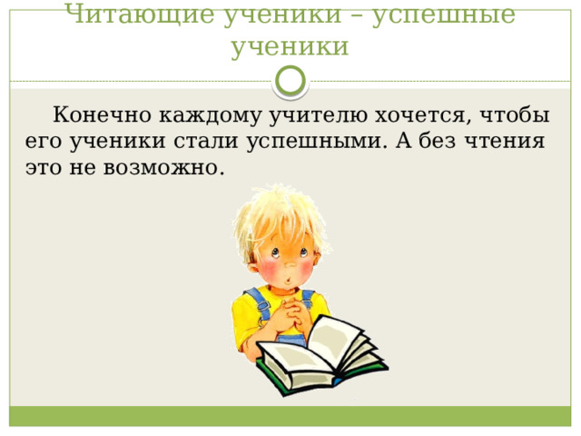 Читающие ученики – успешные ученики  Конечно каждому учителю хочется, чтобы его ученики стали успешными. А без чтения это не возможно. 