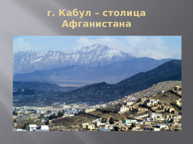 г. Кабул – столица Афганистана 
