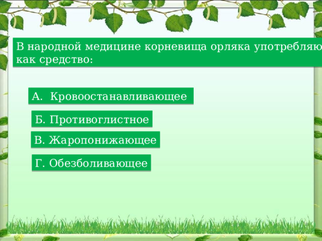 В народной медицине корневища орляка употребляют как средство: А. Кровоостанавливающее Б. Противоглистное В. Жаропонижающее Г. Обезболивающее 
