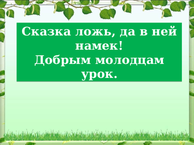 Сказка ложь, да в ней намек!  Добрым молодцам урок. 