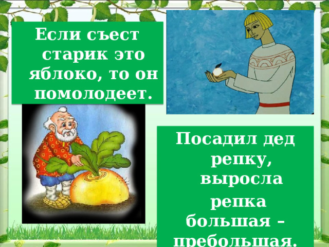 Если съест старик это яблоко, то он помолодеет. Посадил дед репку, выросла  репка большая – пребольшая. 