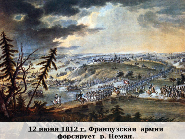 12 июня 1812 г. Французская армия форсирует р. Неман. 