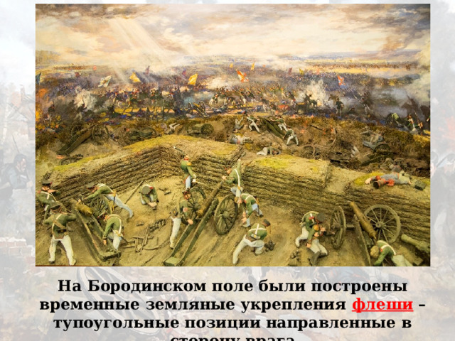 На Бородинском поле были построены временные земляные укрепления флеши – тупоугольные позиции направленные в сторону врага 