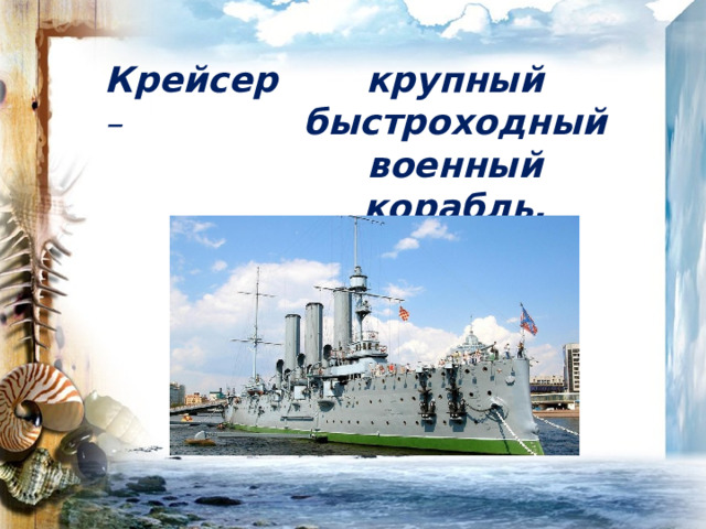 Крейсер – крупный быстроходный военный корабль. 