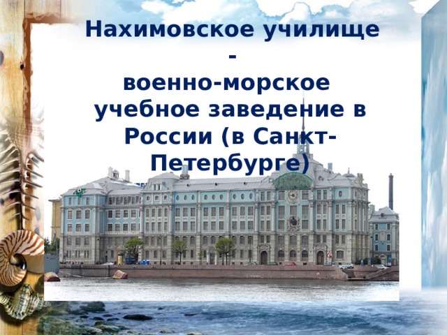 Нахимовское училище - военно-морское учебное заведение в России (в Санкт- Петербурге) 