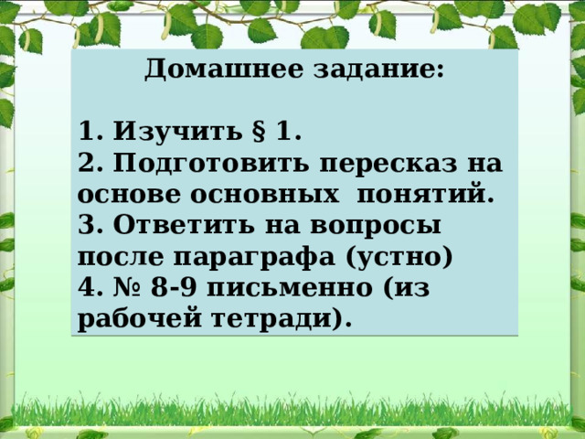 Домашнее задание:  1. Изучить § 1. 2. Подготовить пересказ на основе основных понятий. 3. Ответить на вопросы после параграфа (устно) 4. № 8-9 письменно (из рабочей тетради). 