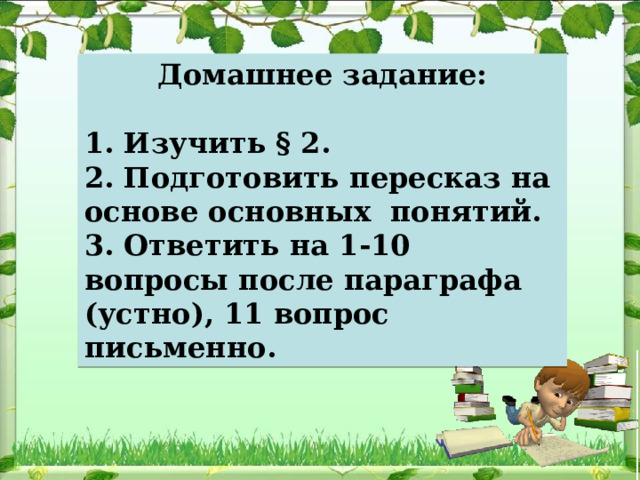 Домашнее задание:  1. Изучить § 2. 2. Подготовить пересказ на основе основных понятий. 3. Ответить на 1-10 вопросы после параграфа (устно), 11 вопрос письменно. 
