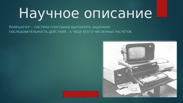 Научное описание К омпьютер – система способная выполнять заданную последовательность действий , а чаще всего численных расчётов. 