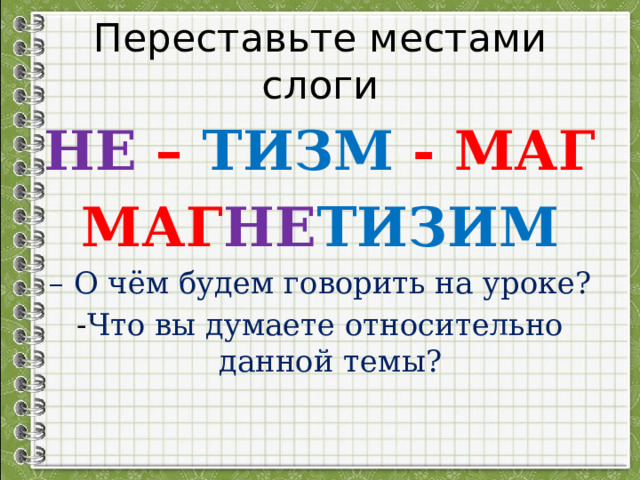 Переставьте местами слоги НЕ – ТИЗМ - МАГ МАГ НЕ ТИЗИМ – О чём будем говорить на уроке? - Что вы думаете относительно данной темы?  