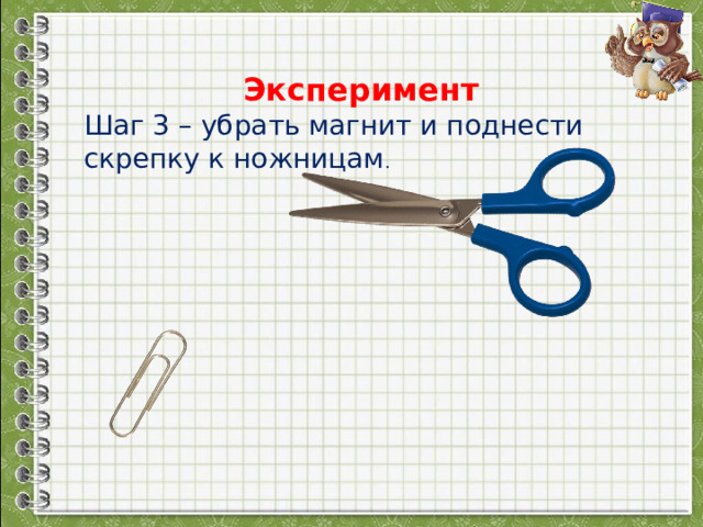 Шаг 3 – убрать магнит и поднести скрепку к ножницам . Эксперимент 
