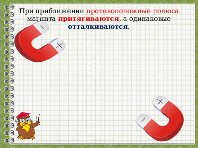 При приближении противоположные  полюса магнита притягиваются , а одинаковые отталкиваются . 