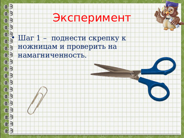 Эксперимент Шаг 1 – поднести скрепку к ножницам и проверить на намагниченность. 