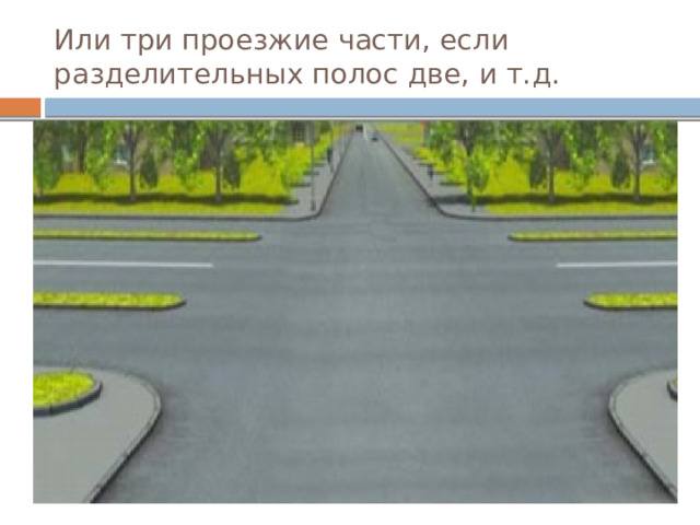 Или три проезжие части, если разделительных полос две, и т.д. 