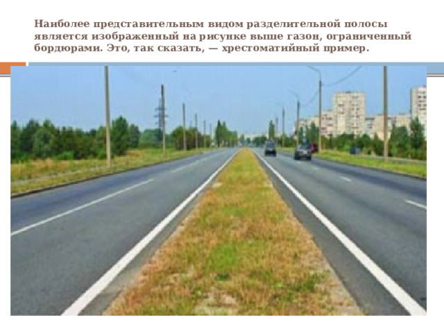 Наиболее представительным видом разделительной полосы является изображенный на рисунке выше газон, ограниченный бордюрами. Это, так сказать, — хрестоматийный пример. 