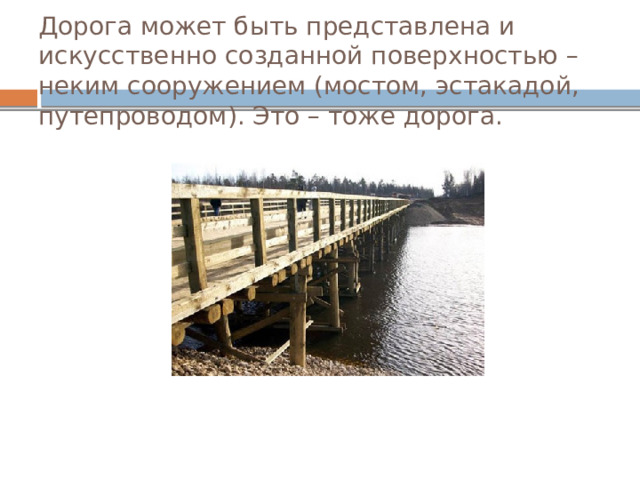 Дорога может быть представлена и искусственно созданной поверхностью – неким сооружением (мостом, эстакадой, путепроводом). Это – тоже дорога. 
