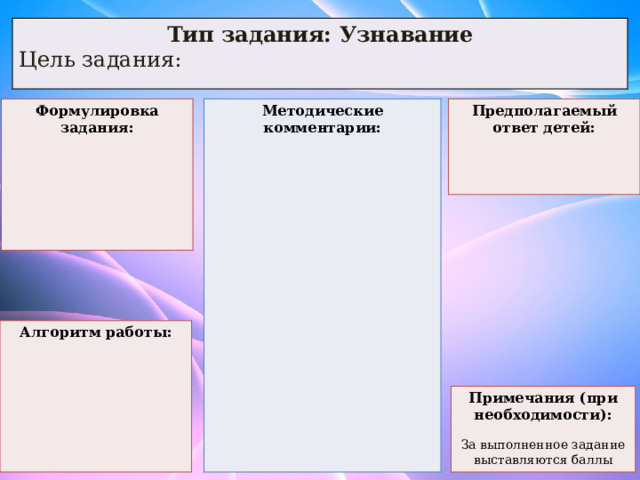 Тип задания: Узнавание Цель задания: Предполагаемый ответ детей: Методические комментарии: Формулировка задания:          Алгоритм работы:       Примечания (при необходимости):  За выполненное задание выставляются баллы 