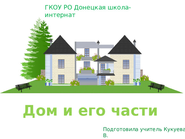 ГКОУ РО Донецкая школа-интернат Дом и его части Подготовила учитель Кукуева Т. В. 