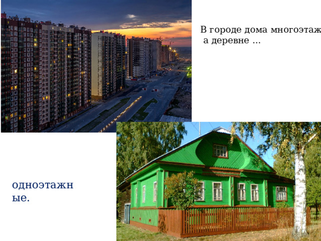 В городе дома многоэтажные,  а деревне … одноэтажные. 