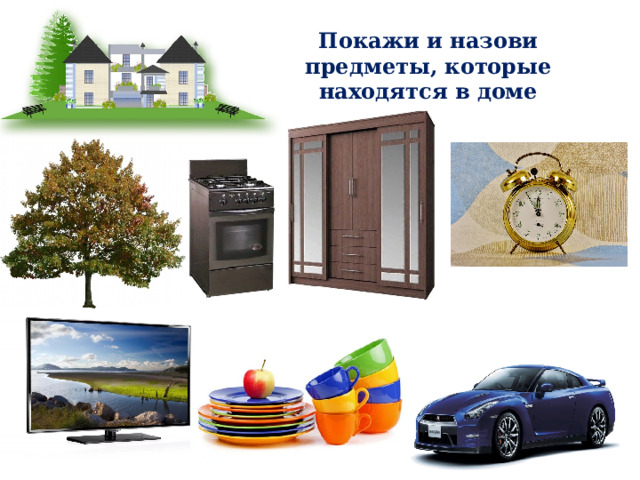 Покажи и назови предметы, которые находятся в доме 