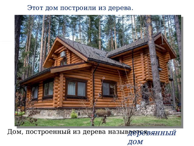 Этот дом построили из дерева. Дом, построенный из дерева называется … деревянный дом 