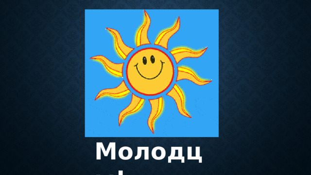Молодцы! 