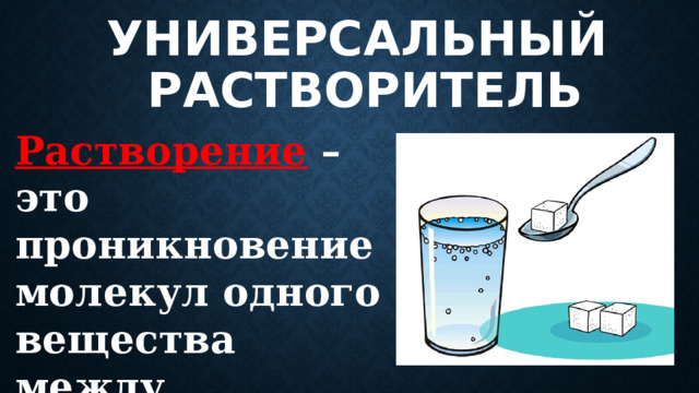 Универсальный  растворитель Растворение – это проникновение молекул одного вещества между молекулами другого. 