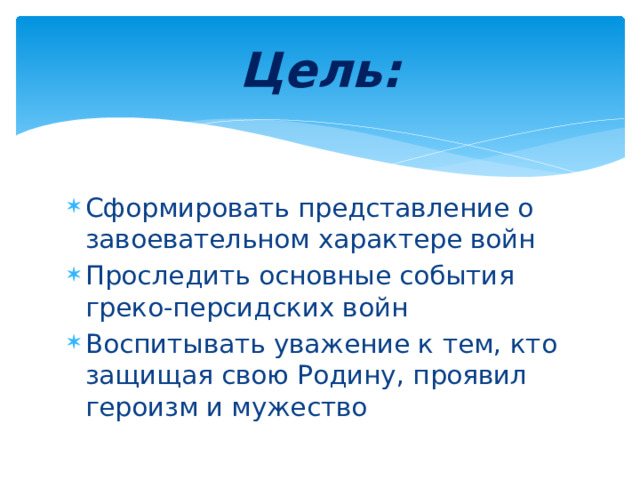 Цель: Сформировать представление о завоевательном характере войн Проследить основные события греко-персидских войн Воспитывать уважение к тем, кто защищая свою Родину, проявил героизм и мужество 