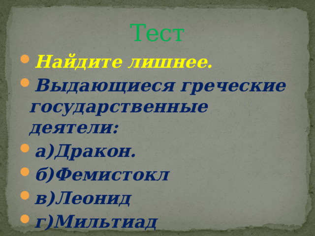 Тест Найдите лишнее. Выдающиеся греческие государственные деятели: а)Дракон. б)Фемистокл в)Леонид г)Мильтиад 