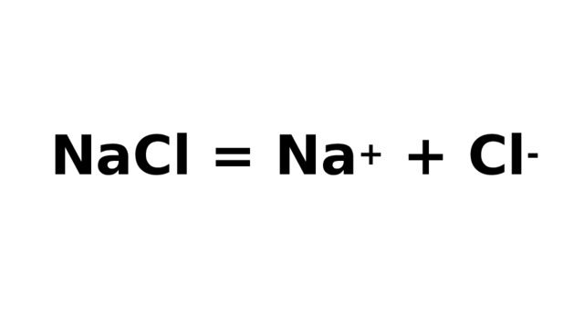 NaCl = Na + + Cl - 