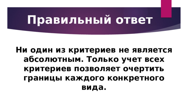Правильный ответ Ни один из критериев не является абсолютным. Только учет всех критериев позволяет очертить границы каждого конкретного вида. 