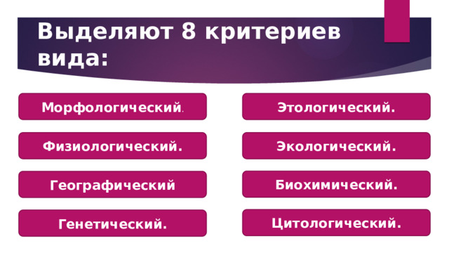 Выделяют 8 критериев вида: Морфологический . Этологический. Физиологический. Экологический. Биохимический. Географический Цитологический. Генетический. 