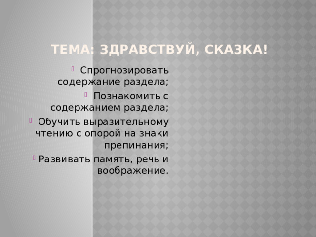 Тема: Здравствуй, сказка!    Спрогнозировать содержание раздела;  Познакомить с содержанием раздела;  Обучить выразительному чтению с опорой на знаки препинания;  Развивать память, речь и воображение. 