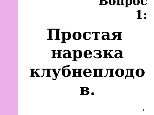 Вопрос 1: Простая нарезка клубнеплодов.  