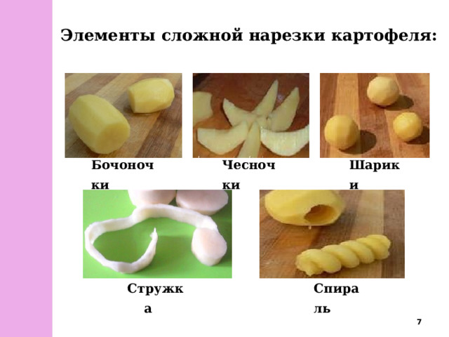 Элементы сложной нарезки картофеля: Бочоночки  Чесночки  Шарики  Стружка  Спираль   