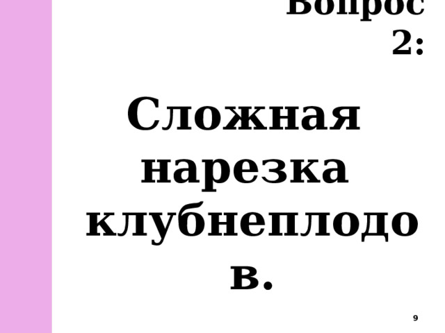 Вопрос 2: Сложная нарезка клубнеплодов.  