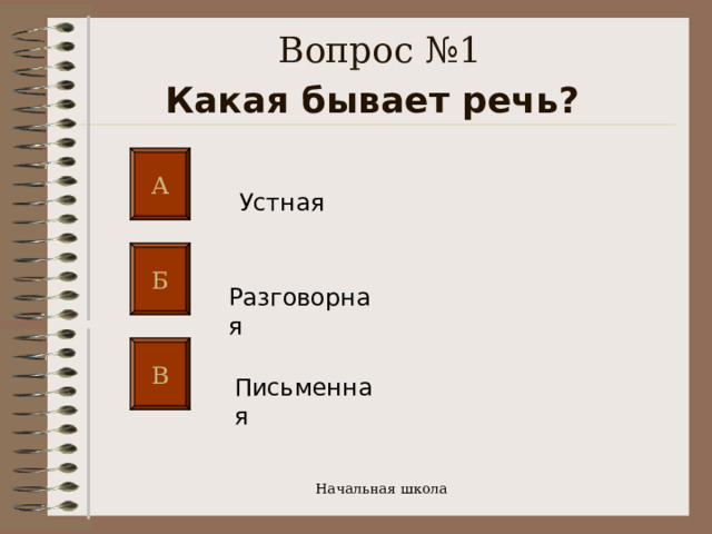 Вопрос №1  Какая бывает речь?  А Устная Б Разговорная  В Письменная  Начальная школа 