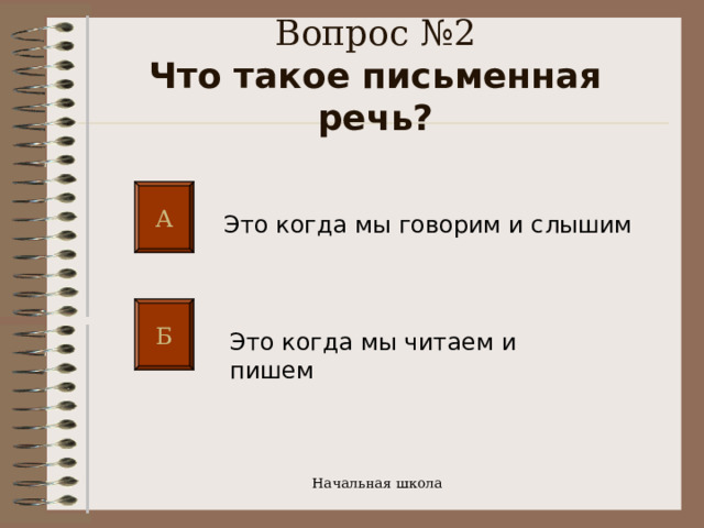 Вопрос №2  Что такое письменная речь? А Это когда мы говорим и слышим Б Это когда мы читаем и пишем Начальная школа 