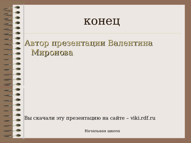 конец Автор презентации Валентина Миронова Вы скачали эту презентацию на сайте – viki.rdf.ru Начальная школа 