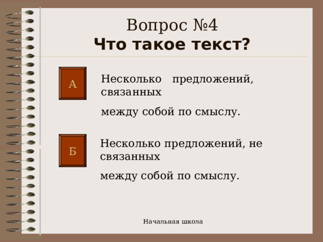  Вопрос №4  Что такое текст?   А Несколько предложений, связанных между собой по смыслу. Несколько предложений, не связанных между собой по смыслу. Б Начальная школа 