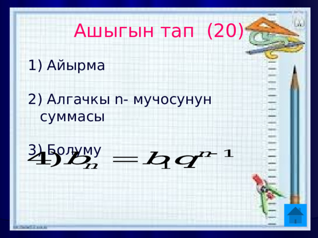 Ашыгын тап (20) 1) Айырма  Алгачкы n- мучосунун суммасы  Болуму 