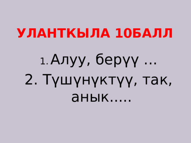 Уланткыла 10балл Алуу, берүү ... 2. Түшүнүктүү, так, анык..... 