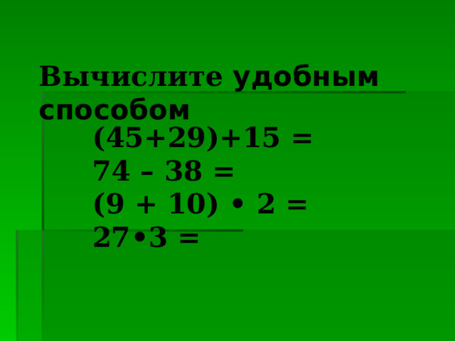 Вычислите удобным способом (45+29)+15 = 74 – 38 = (9 + 10) • 2 = 27•3 = 